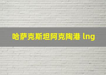 哈萨克斯坦阿克陶港 lng